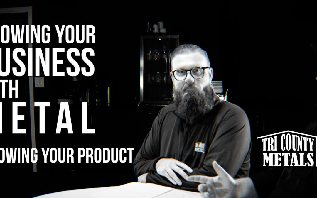 Growing With Metal: Know Your Product