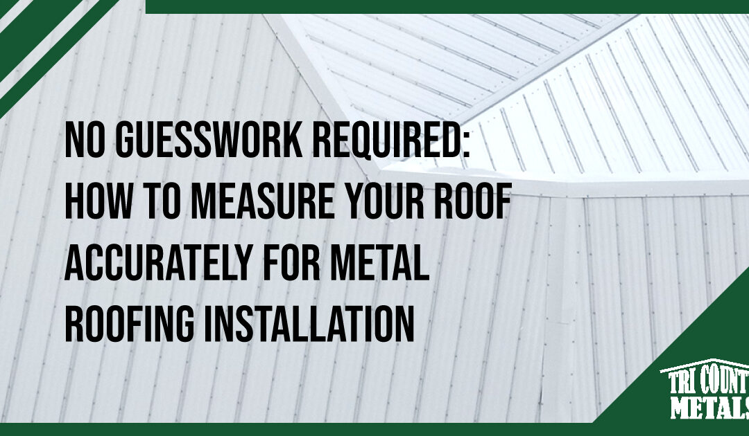 No Guesswork Required: How to Measure Your Roof Accurately for Metal Roofing Installation